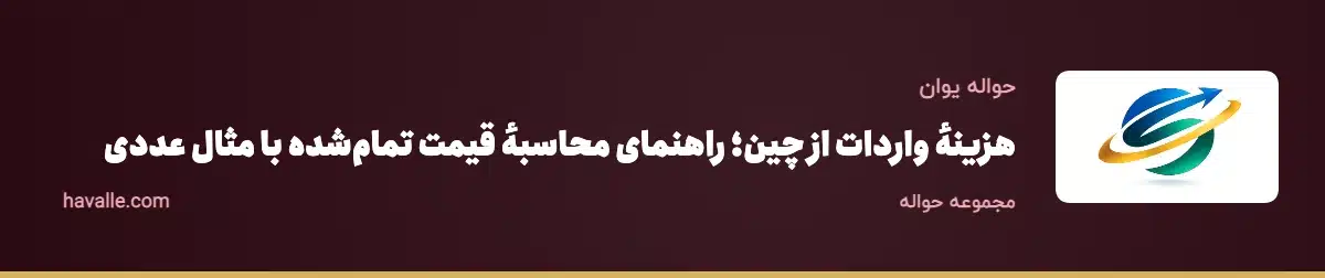 هزینهٔ واردات از چین؛ راهنمای محاسبهٔ قیمت تمام‌شده با مثال عددی