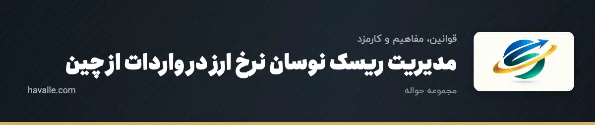 مدیریت ریسک نوسان نرخ ارز در واردات از چین؛ راهنمای حرفه‌ای