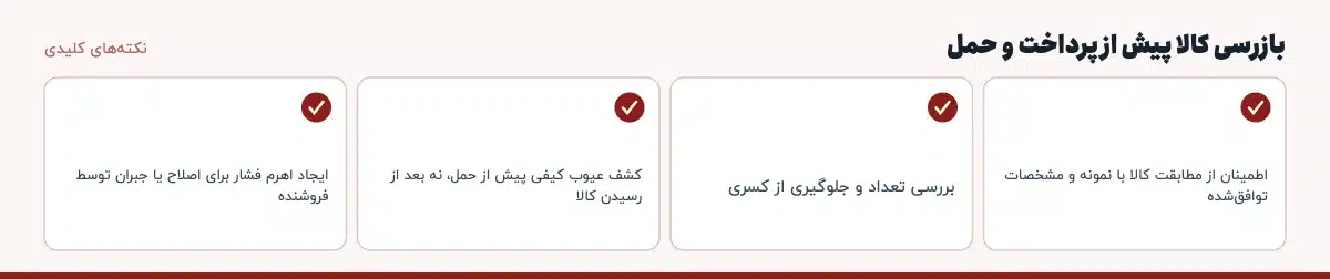 نکتههای کلیدی «بازرسی کالا پیش از پرداخت و حمل»: اطمینان از مطابقت کالا با نمونه و مشخصات توافقشده، بررسی تعداد و جلوگیری از کسری، کشف عیوب کیفی پیش از حمل، نه بعد از رسیدن کالا، ایجاد اهرم فشار برای اصلاح یا جبران توسط فروشنده