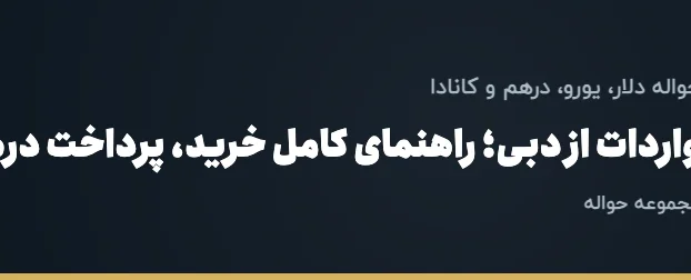 واردات از دبی؛ راهنمای کامل خرید، پرداخت درهم و ترخیص کالا