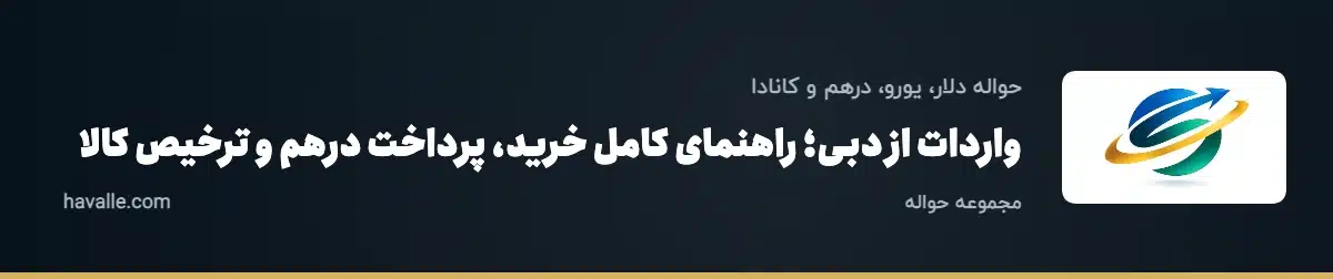 واردات از دبی؛ راهنمای کامل خرید، پرداخت درهم و ترخیص کالا
