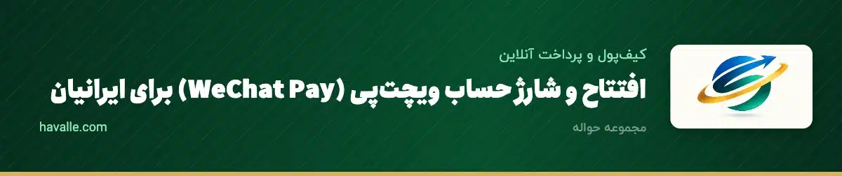 افتتاح و شارژ حساب ویچت‌پی (WeChat Pay) برای ایرانیان؛ راهنمای کامل